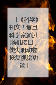 《科学》刊文！复旦科学家通过脑机接口，使失明动物恢复视觉功能