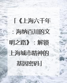 《上海六千年：海纳百川的文明之路》：解锁上海城市精神的基因密码