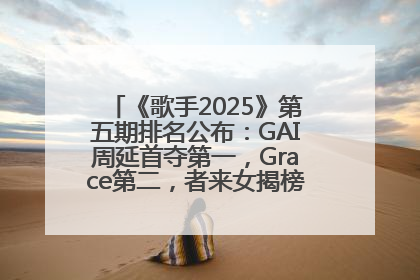 《歌手2025》第五期排名公布：GAI周延首夺第一，Grace第二，者来女揭榜成功，卫兰被淘汰
