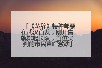 《楚辞》特种邮票在武汉首发，刚开售就排起长队，首位买到的市民直呼激动