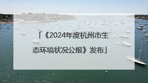 《2024年度杭州市生态环境状况公报》发布