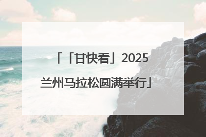 「甘快看」2025兰州马拉松圆满举行