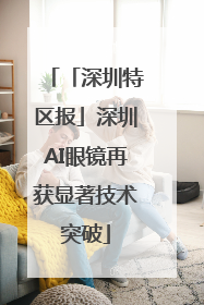 「深圳特区报」深圳AI眼镜再获显著技术突破
