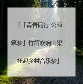 「青春同行 公益筑梦」竹笛吹响山梁 托起乡村音乐梦