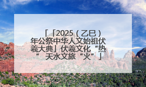 「2025（乙巳）年公祭中华人文始祖伏羲大典」伏羲文化“热” 天水文旅“火”