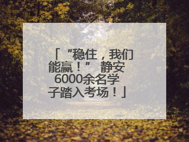 “稳住，我们能赢！” 静安6000余名学子踏入考场！