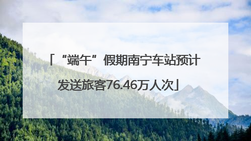“端午”假期南宁车站预计发送旅客76.46万人次
