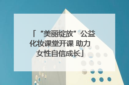 “美丽绽放”公益化妆课堂开课 助力女性自信成长