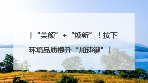 “美颜”+“焕新”！按下环境品质提升“加速键”