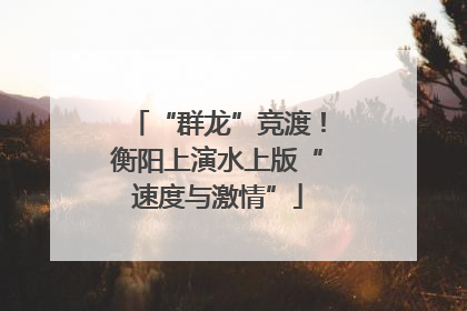 “群龙”竞渡！衡阳上演水上版“速度与激情”