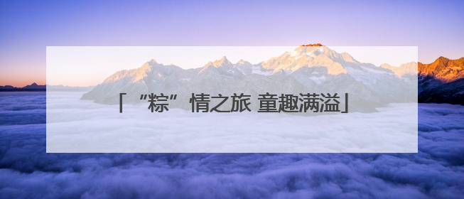 “粽”情之旅 童趣满溢