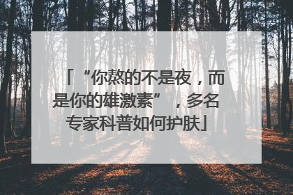 “你熬的不是夜，而是你的雄激素”，多名专家科普如何护肤
