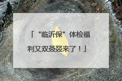 “临沂保”体检福利又双叒叕来了！