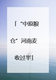“中原粮仓”河南麦收过半
