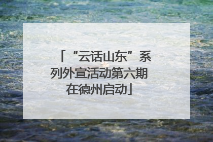 “云话山东”系列外宣活动第六期在德州启动