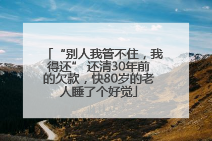 “别人我管不住，我得还” 还清30年前的欠款，快80岁的老人睡了个好觉