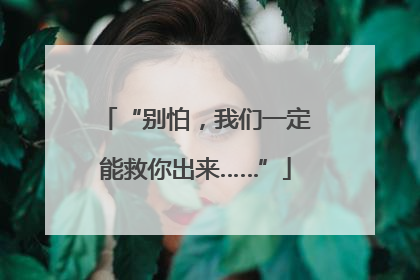 “别怕，我们一定能救你出来……”