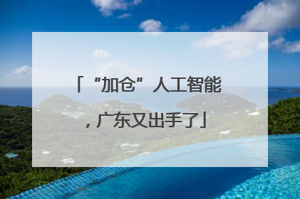 “加仓”人工智能，广东又出手了