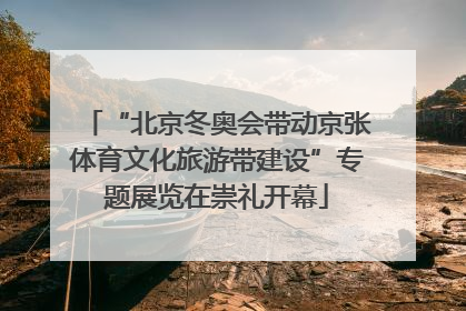 “北京冬奥会带动京张体育文化旅游带建设”专题展览在崇礼开幕