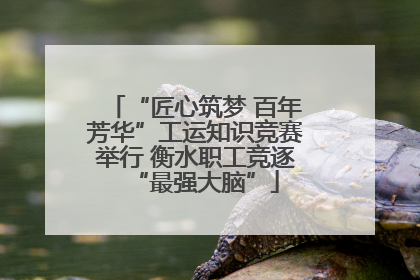 “匠心筑梦 百年芳华”工运知识竞赛举行 衡水职工竞逐“最强大脑”