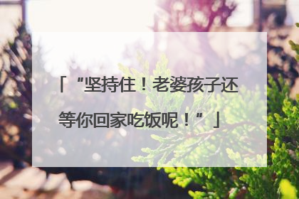 “坚持住！老婆孩子还等你回家吃饭呢！”