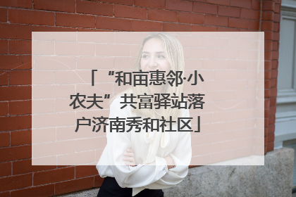 “和亩惠邻·小农夫”共富驿站落户济南秀和社区