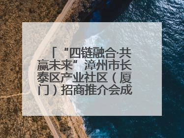 “四链融合·共赢未来”漳州市长泰区产业社区（厦门）招商推介会成功举办
