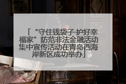 “守住钱袋子·护好幸福家”防范非法金融活动集中宣传活动在青岛西海岸新区成功举办