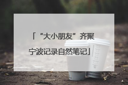 “大小朋友”齐聚宁波记录自然笔记