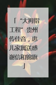 “大拇指工程”贵州传佳音，患儿家属送感谢信和锦旗