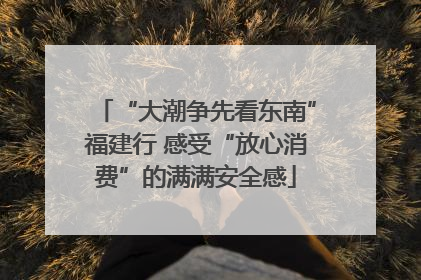 “大潮争先看东南”福建行 感受“放心消费”的满满安全感