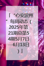 “心安滨州”每周动态（2025年第21期总第54期5月7日—6月13日）