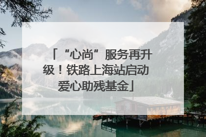 “心尚”服务再升级！铁路上海站启动爱心助残基金