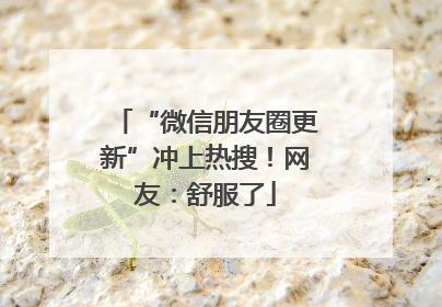 “微信朋友圈更新”冲上热搜！网友：舒服了