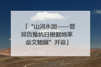 “山河永固——晋冀鲁豫抗日根据地革命文物展”开幕