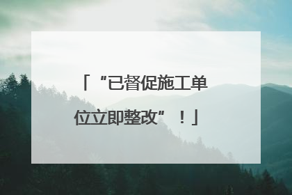 “已督促施工单位立即整改”！