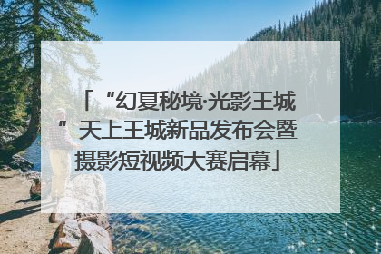 “幻夏秘境·光影王城”天上王城新品发布会暨摄影短视频大赛启幕