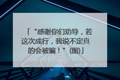 “感谢你们劝导，若这次成行，我说不定真的会被骗！”(图)