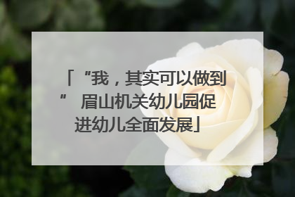 “我，其实可以做到” 眉山机关幼儿园促进幼儿全面发展