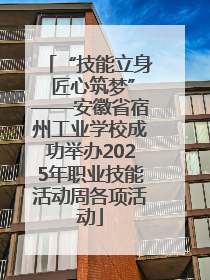 “技能立身 匠心筑梦”——安徽省宿州工业学校成功举办2025年职业技能活动周各项活动