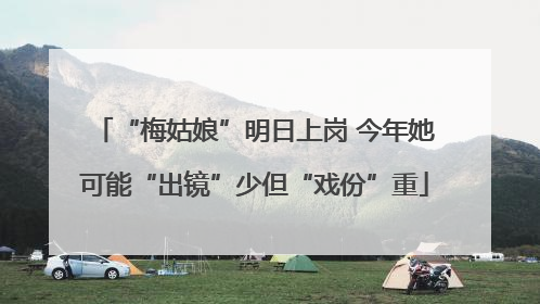“梅姑娘”明日上岗 今年她可能“出镜”少但“戏份”重