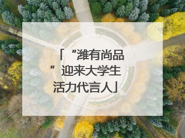 “潍有尚品”迎来大学生活力代言人