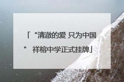 “清澈的爱 只为中国” 祥榕中学正式挂牌