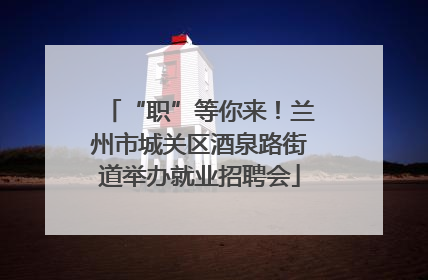 “职”等你来！兰州市城关区酒泉路街道举办就业招聘会