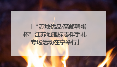 “苏地优品·高邮鸭蛋杯”江苏地理标志伴手礼专场活动在宁举行