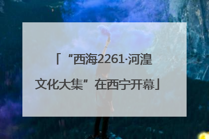 “西海2261·河湟文化大集”在西宁开幕