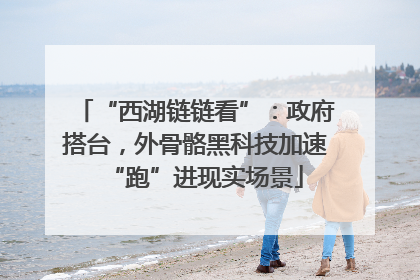 “西湖链链看”：政府搭台，外骨骼黑科技加速“跑”进现实场景