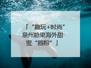 “趣玩+时尚” 泉州糖果海外甜蜜“圈粉”