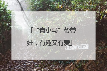 “青小马”帮带娃，有趣又有爱