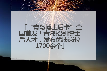 “青岛博士后卡”全国首发！青岛招引博士后人才，发布优质岗位1700余个
